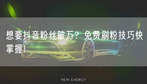 想要抖音粉丝破万？免费刷粉技巧快掌握！