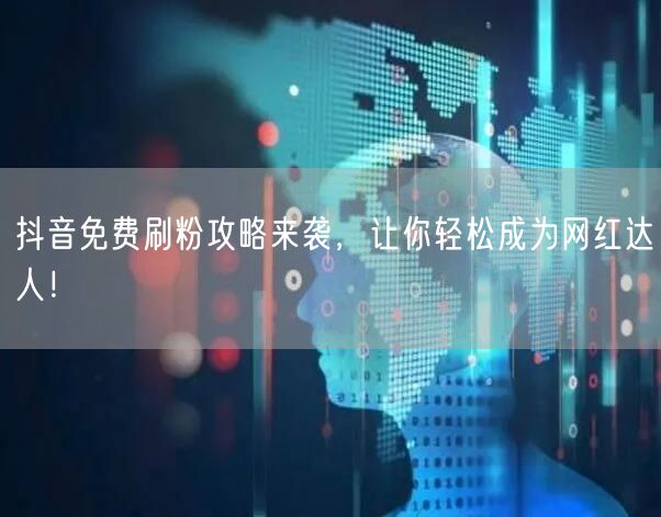 抖音免费刷粉攻略来袭，让你轻松成为网红达人！