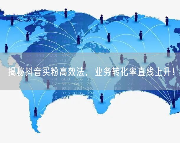 揭秘抖音买粉高效法，业务转化率直线上升！
