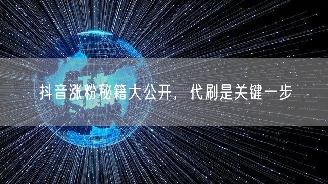 抖音涨粉秘籍大公开，代刷是关键一步