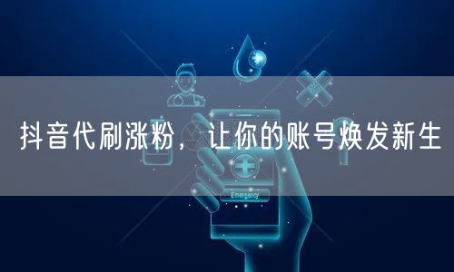 抖音代刷涨粉，让你的账号焕发新生