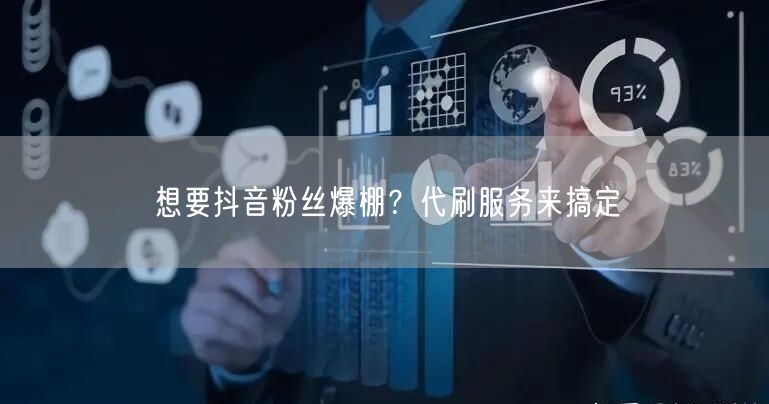 想要抖音粉丝爆棚？代刷服务来搞定