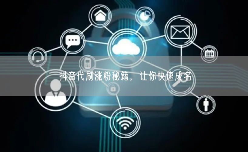 抖音代刷涨粉秘籍，让你快速成名
