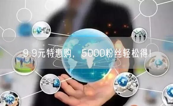 9.9元特惠购，5000粉丝轻松得！
