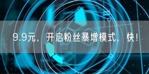 9.9元，开启粉丝暴增模式，快！