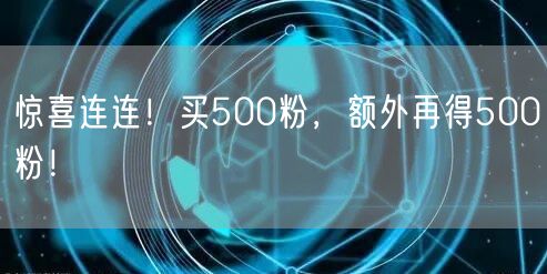 惊喜连连！买500粉，额外再得500粉！