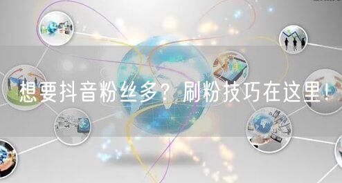 想要抖音粉丝多？刷粉技巧在这里！