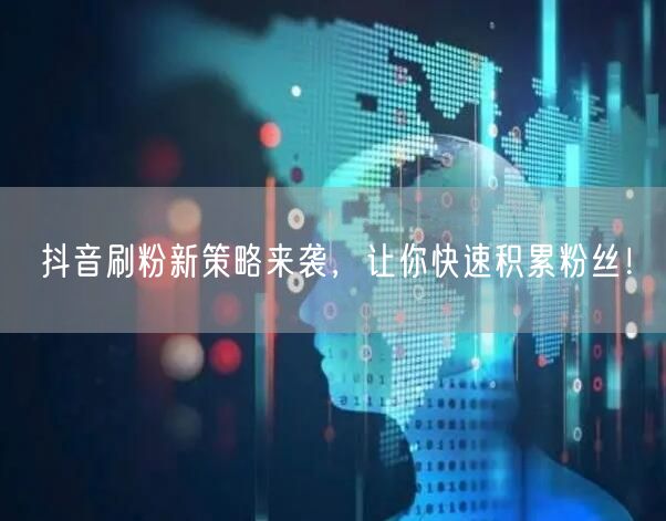 抖音刷粉新策略来袭，让你快速积累粉丝！