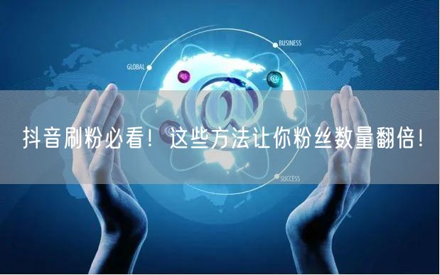 抖音刷粉必看！这些方法让你粉丝数量翻倍！