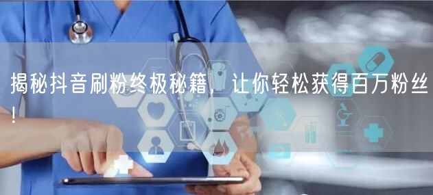 揭秘抖音刷粉终极秘籍，让你轻松获得百万粉丝！