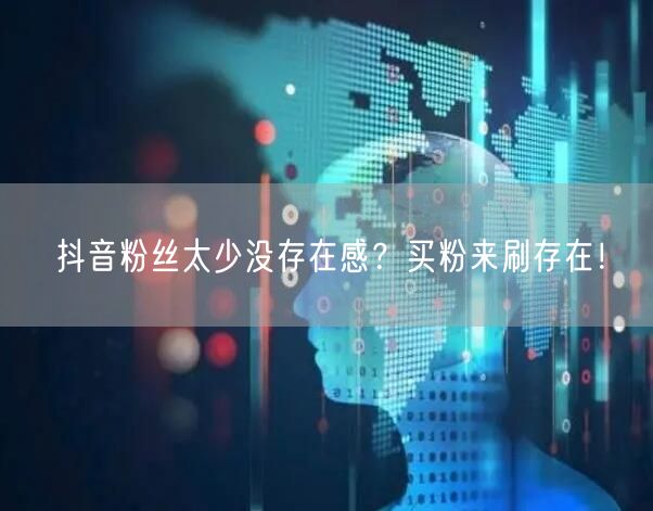 抖音粉丝太少没存在感？买粉来刷存在！
