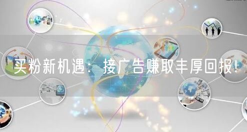 买粉新机遇：接广告赚取丰厚回报！