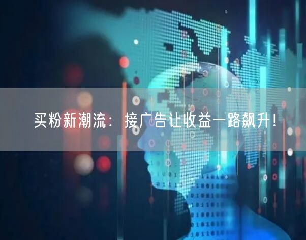 买粉新潮流：接广告让收益一路飙升！