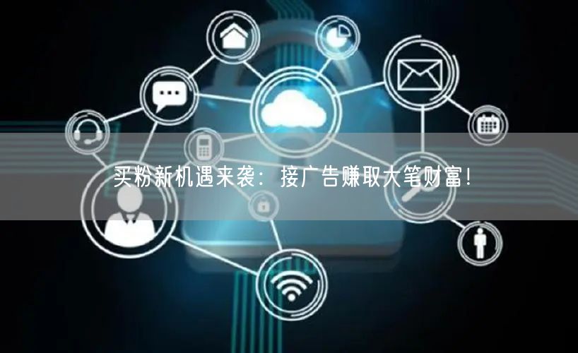 买粉新机遇来袭：接广告赚取大笔财富！