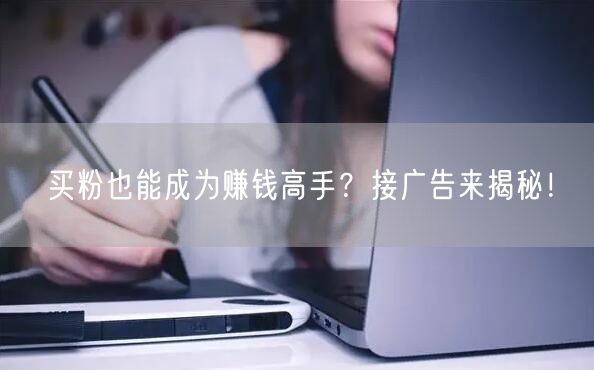 买粉也能成为赚钱高手？接广告来揭秘！
