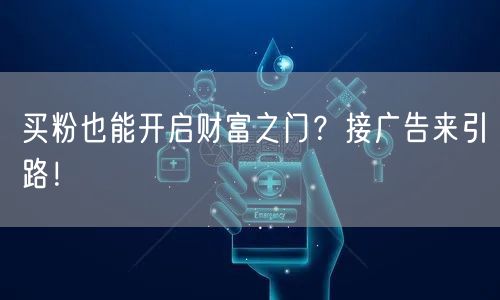 买粉也能开启财富之门？接广告来引路！