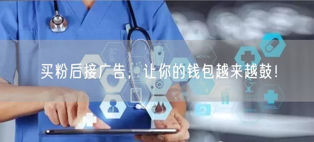 买粉后接广告，让你的钱包越来越鼓！