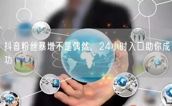 抖音粉丝暴增不是偶然，24小时入口助你成功