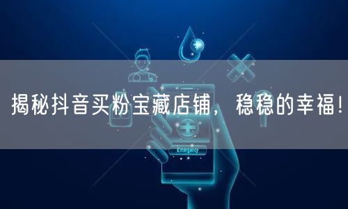 揭秘抖音买粉宝藏店铺，稳稳的幸福！