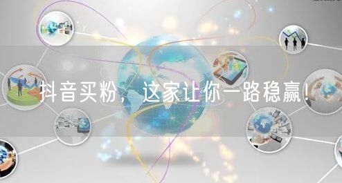 抖音买粉，这家让你一路稳赢！