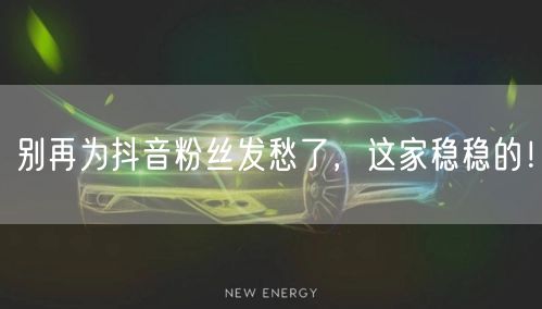 别再为抖音粉丝发愁了，这家稳稳的！