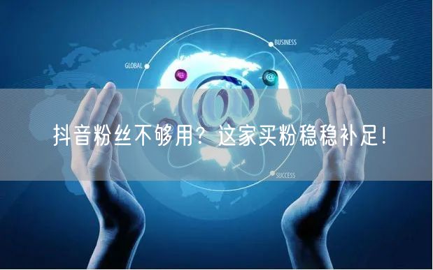 抖音粉丝不够用？这家买粉稳稳补足！