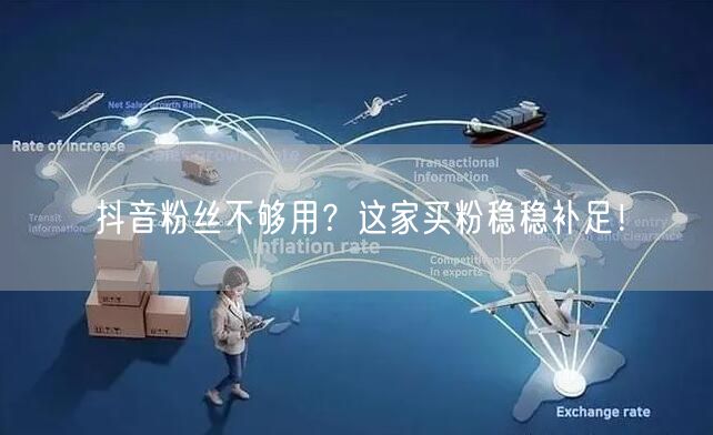 抖音粉丝不够用？这家买粉稳稳补足！