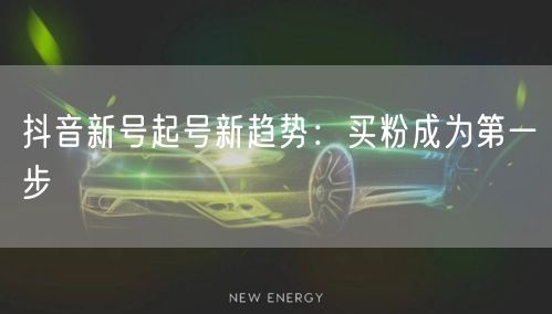 抖音新号起号新趋势：买粉成为第一步