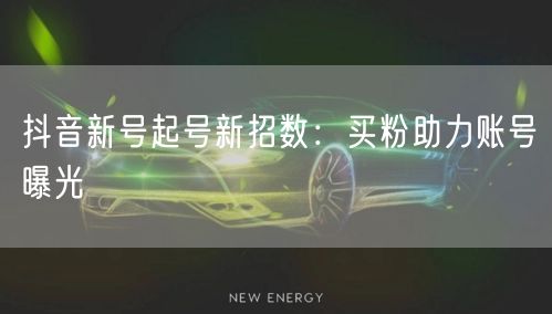 抖音新号起号新招数：买粉助力账号曝光