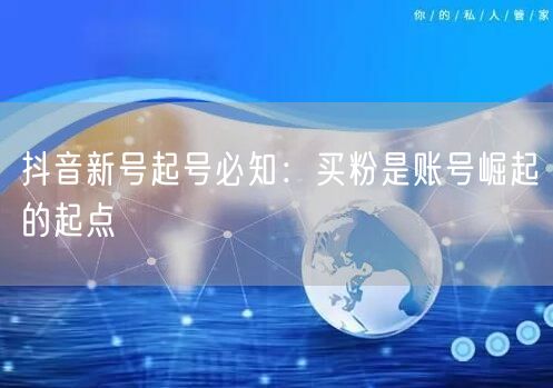 抖音新号起号必知：买粉是账号崛起的起点