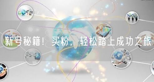 新号秘籍！买粉，轻松踏上成功之旅