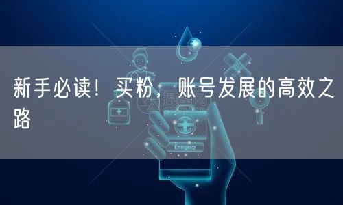 新手必读！买粉，账号发展的高效之路