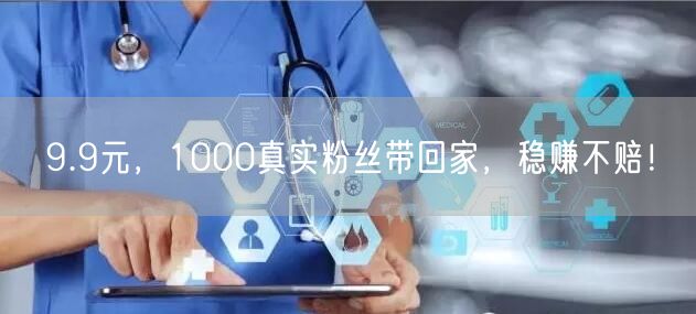 9.9元，1000真实粉丝带回家，稳赚不赔！