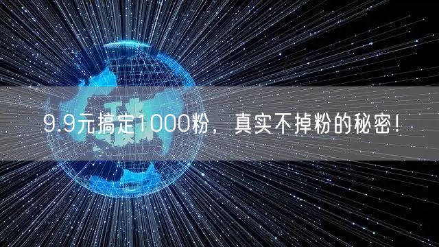 9.9元搞定1000粉，真实不掉粉的秘密！