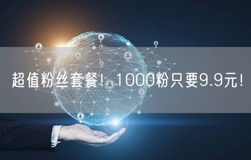 超值粉丝套餐！1000粉只要9.9元！