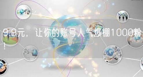9.9元，让你的账号人气爆棚1000粉！