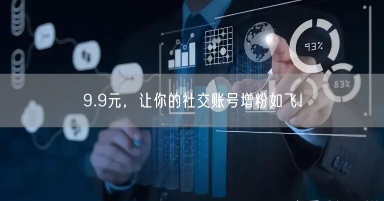 9.9元，让你的社交账号增粉如飞！