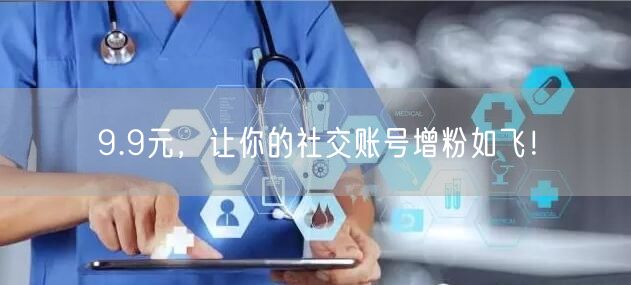 9.9元，让你的社交账号增粉如飞！