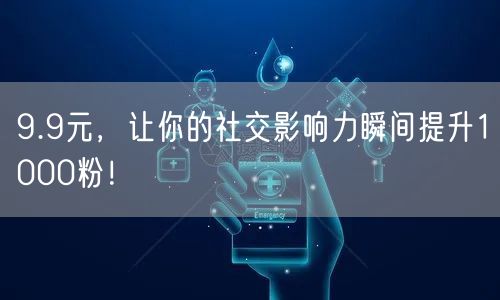 9.9元，让你的社交影响力瞬间提升1000粉！