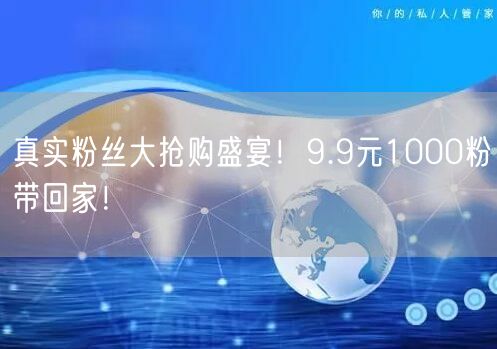 真实粉丝大抢购盛宴！9.9元1000粉带回家！