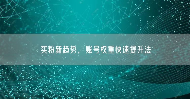 买粉新趋势，账号权重快速提升法