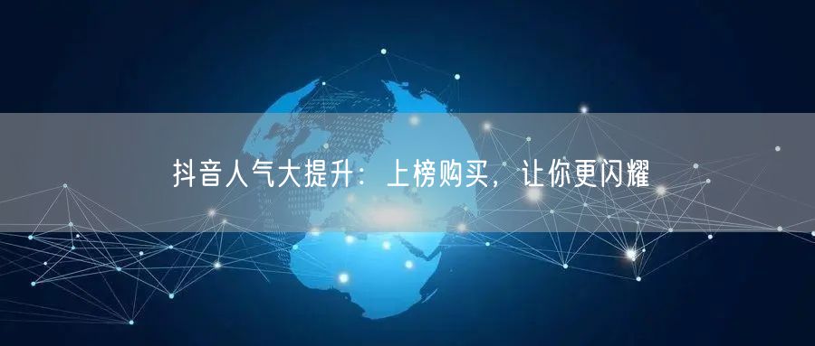 抖音人气大提升：上榜购买，让你更闪耀