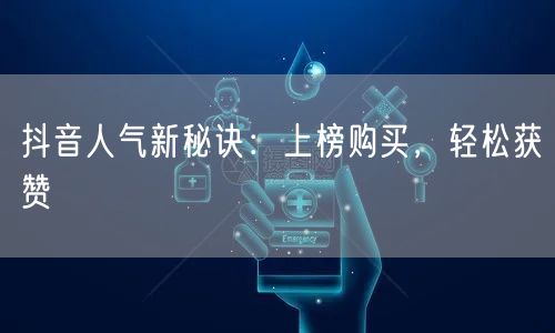 抖音人气新秘诀：上榜购买，轻松获赞