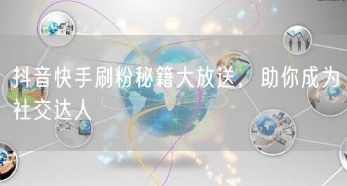 抖音快手刷粉秘籍大放送，助你成为社交达人