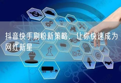 抖音快手刷粉新策略，让你快速成为网红新星