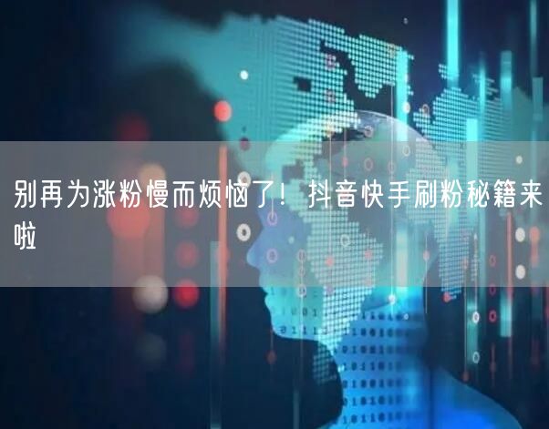 别再为涨粉慢而烦恼了！抖音快手刷粉秘籍来啦