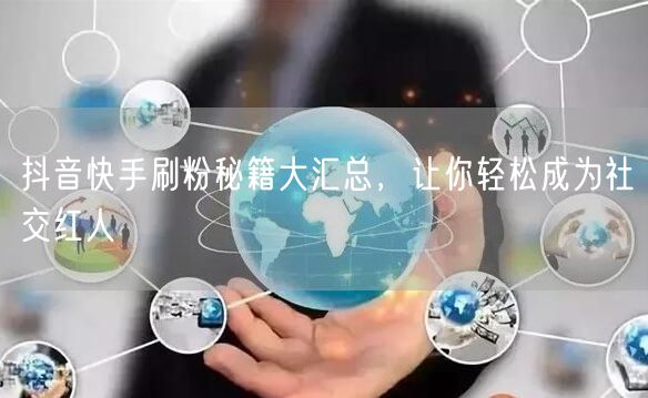 抖音快手刷粉秘籍大汇总，让你轻松成为社交红人