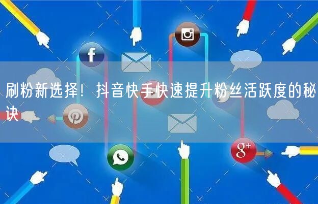 刷粉新选择！抖音快手快速提升粉丝活跃度的秘诀