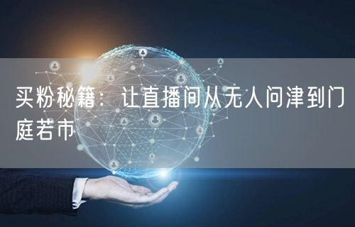 买粉秘籍：让直播间从无人问津到门庭若市