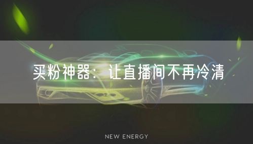 买粉神器：让直播间不再冷清